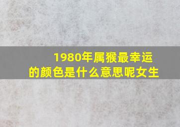 1980年属猴最幸运的颜色是什么意思呢女生