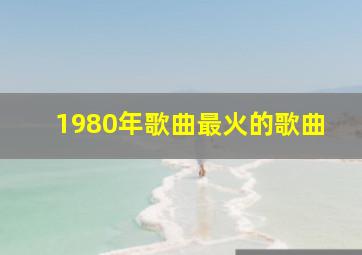 1980年歌曲最火的歌曲