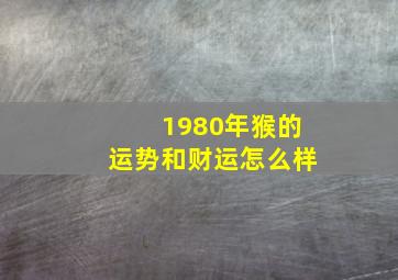 1980年猴的运势和财运怎么样