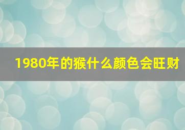 1980年的猴什么颜色会旺财