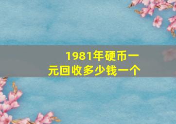 1981年硬币一元回收多少钱一个