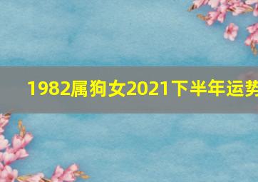 1982属狗女2021下半年运势