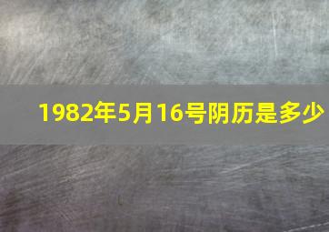 1982年5月16号阴历是多少