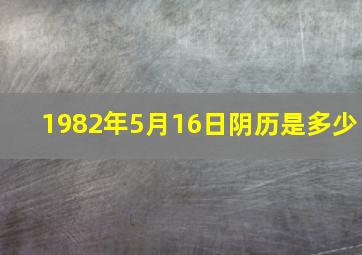 1982年5月16日阴历是多少