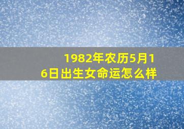 1982年农历5月16日出生女命运怎么样