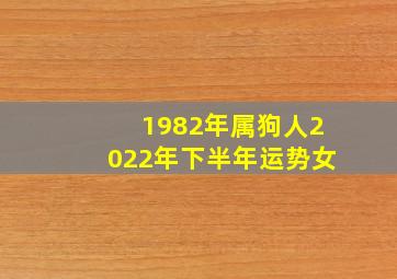 1982年属狗人2022年下半年运势女