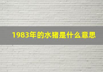 1983年的水猪是什么意思