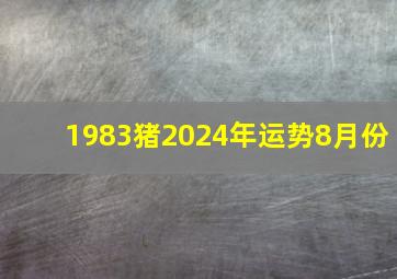 1983猪2024年运势8月份