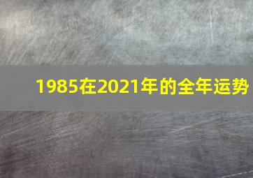 1985在2021年的全年运势