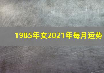 1985年女2021年每月运势