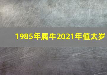 1985年属牛2021年值太岁