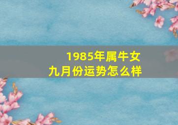 1985年属牛女九月份运势怎么样