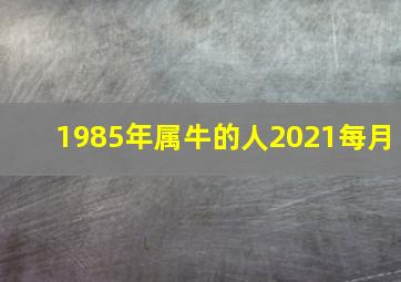 1985年属牛的人2021每月