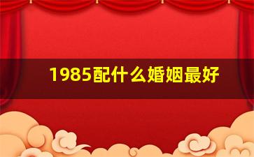 1985配什么婚姻最好