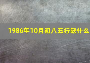 1986年10月初八五行缺什么