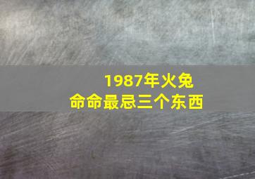 1987年火兔命命最忌三个东西