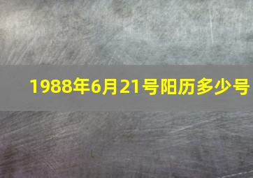 1988年6月21号阳历多少号