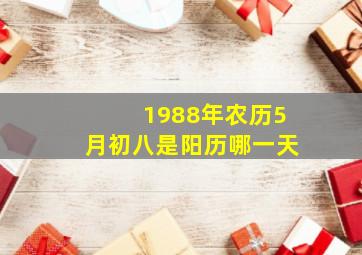 1988年农历5月初八是阳历哪一天