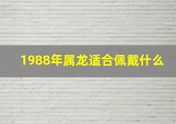 1988年属龙适合佩戴什么