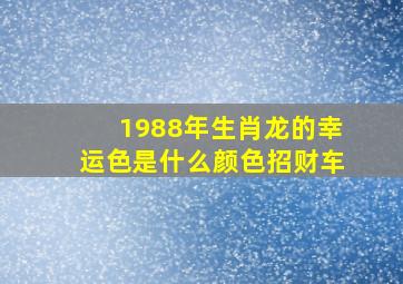 1988年生肖龙的幸运色是什么颜色招财车