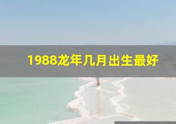 1988龙年几月出生最好