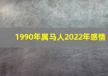 1990年属马人2022年感情