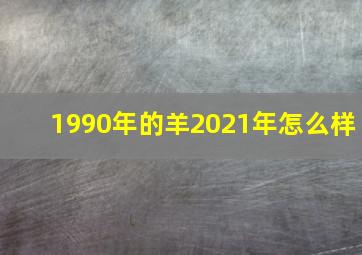 1990年的羊2021年怎么样