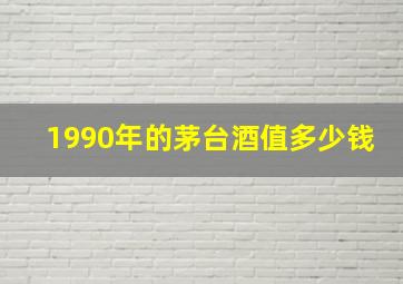 1990年的茅台酒值多少钱