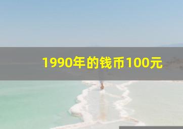 1990年的钱币100元