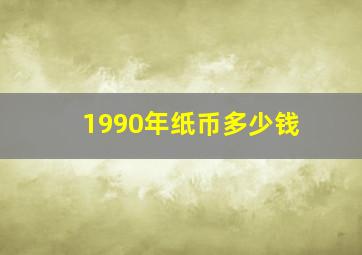 1990年纸币多少钱