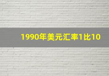 1990年美元汇率1比10