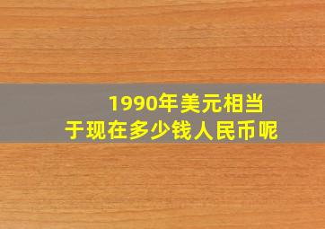 1990年美元相当于现在多少钱人民币呢