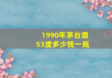 1990年茅台酒53度多少钱一瓶