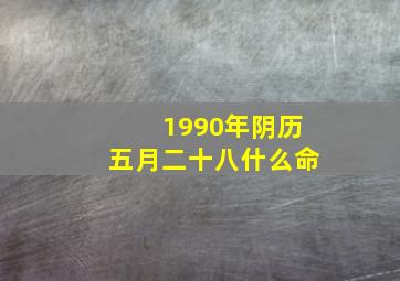 1990年阴历五月二十八什么命