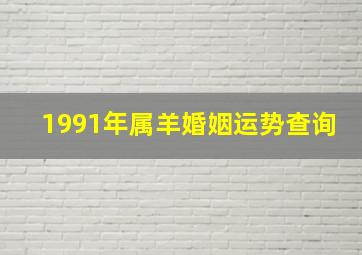 1991年属羊婚姻运势查询