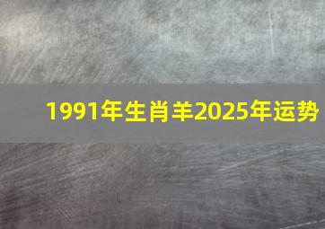 1991年生肖羊2025年运势