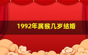 1992年属猴几岁结婚