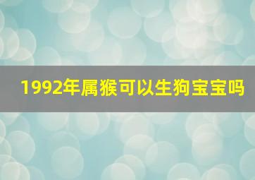 1992年属猴可以生狗宝宝吗