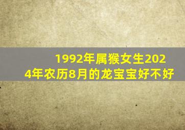 1992年属猴女生2024年农历8月的龙宝宝好不好