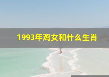 1993年鸡女和什么生肖