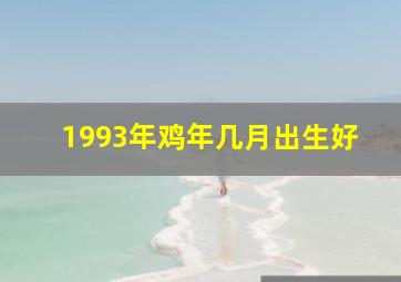 1993年鸡年几月出生好