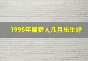 1995年属猪人几月出生好