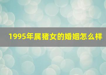 1995年属猪女的婚姻怎么样