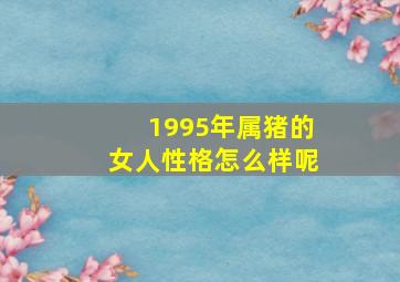 1995年属猪的女人性格怎么样呢