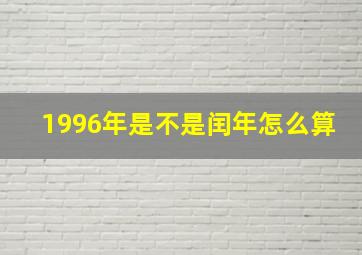 1996年是不是闰年怎么算