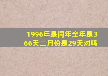 1996年是闰年全年是366天二月份是29天对吗