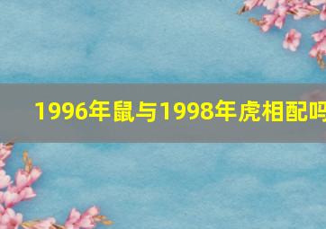 1996年鼠与1998年虎相配吗