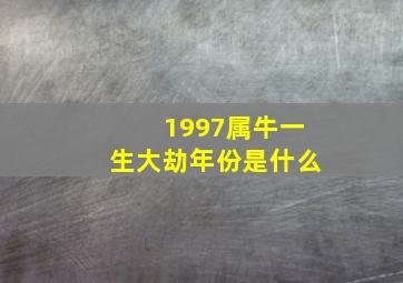 1997属牛一生大劫年份是什么