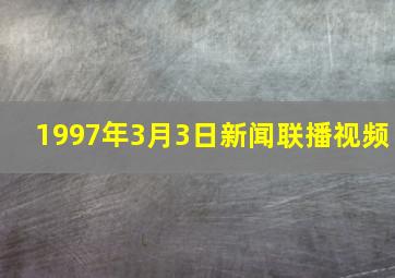 1997年3月3日新闻联播视频