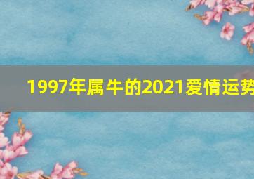 1997年属牛的2021爱情运势